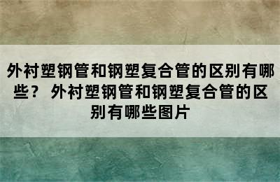 外衬塑钢管和钢塑复合管的区别有哪些？ 外衬塑钢管和钢塑复合管的区别有哪些图片